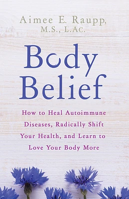 Body Belief: How to Heal Autoimmune Diseases, Radically Shift Your Health, and Learn to Love Your Body More (Paperback)