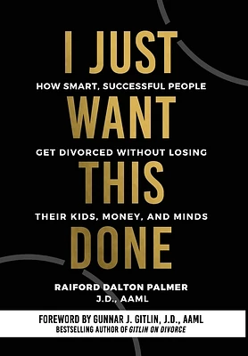 I Just Want This Done: How Smart, Successful People Get Divorced without Losing their Kids, Money, and Minds (Hardcover)