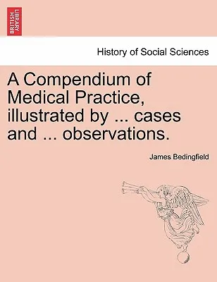 A Compendium of Medical Practice, Illustrated by ... Cases and ... Observations.