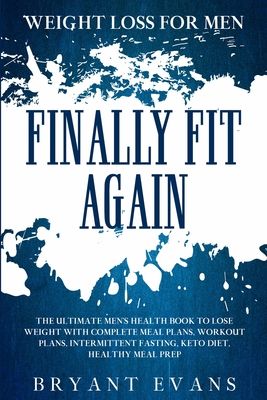 Weight Loss For Men: FINALLY FIT AGAIN - The Ultimate Men's Health Book To Lose Weight With Complete Meal Plans, Workout Plans, Intermitten