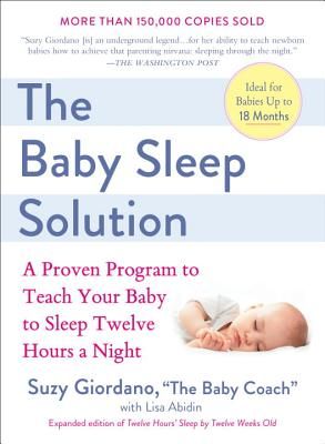 The Baby Sleep Solution: A Proven Program to Teach Your Baby to Sleep Twelve Hours a Night