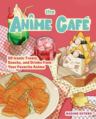 The Anime Café: 50 Iconic Treats, Snacks, and Drinks from Your Favorite Anime (Hardcover)