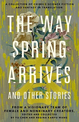 The Way Spring Arrives and Other Stories: A Collection of Chinese Science Fiction and Fantasy in Translation from a Visionary Team of Female and Nonbinary Creators (Hardcover)