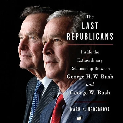 The Last Republicans Lib/E: Inside the Extraordinary Relationship Between George H.W. Bush and George W. Bush (Compact Disc)