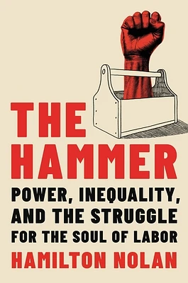 The Hammer: Power, Inequality, and the Struggle for the Soul of Labor (Hardcover)