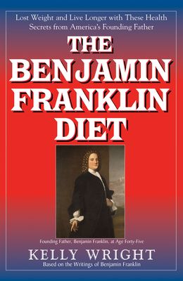 The Benjamin Franklin Diet: Lose Weight and Live Longer with These Health Secrets from America's Founding Father: Based on the Writings of Benjami