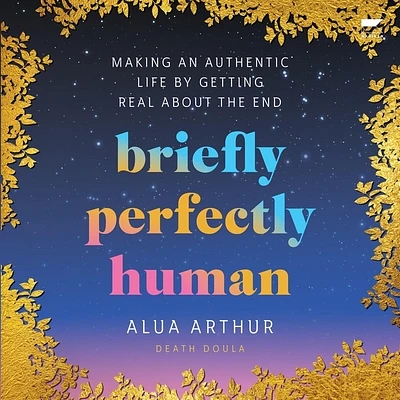 Briefly Perfectly Human: Making an Authentic Life by Getting Real about the End (Compact Disc)