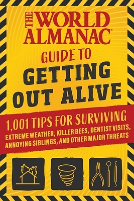 The World Almanac Guide to Getting Out Alive: 1,001 Tips for Surviving Extreme Weather, Killer Bees, Dentist Visits, Annoying Siblings, and Other Major Threats (Paperback)