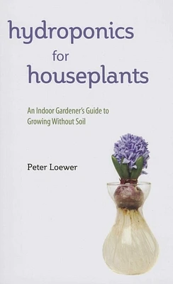 Hydroponics for Houseplants: An Indoor Gardener's Guide to Growing Without Soil (Paperback)