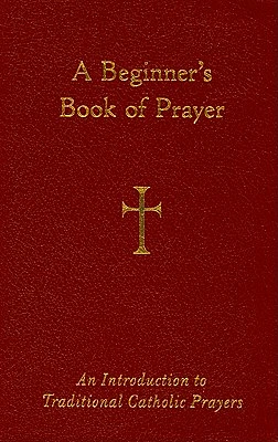 A Beginner's Book of Prayer: An Introduction to Traditional Catholic Prayers (Leather / fine binding)