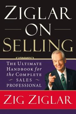 Ziglar on Selling: The Ultimate Handbook for the Complete Sales Professional