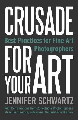 Crusade for Your Art: Best Practices for Fine Art Photographers (Paperback)