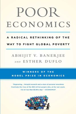 Poor Economics: A Radical Rethinking of the Way to Fight Global Poverty