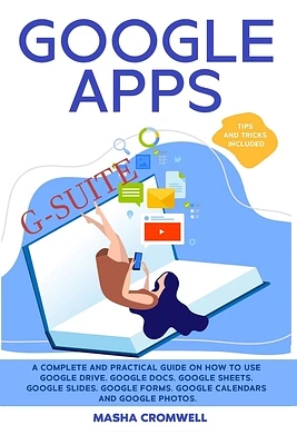 Google Apps and G-suite: A Complete and Practical Guide on How to Use Google Drive, Google Docs, Google Sheets, Google Slides, Google Forms, Go (Paperback)