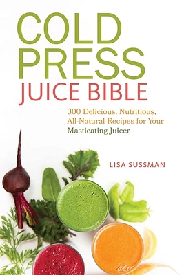 Cold Press Juice Bible: 300 Delicious, Nutritious, All-Natural Recipes for Your Masticating Juicer (Paperback)