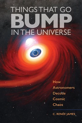 Things That Go Bump in the Universe: How Astronomers Decode Cosmic Chaos (Hardcover)