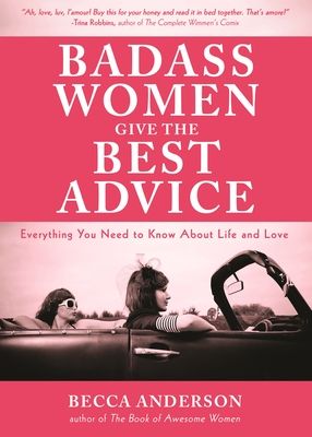 Badass Women Give the Best Advice: Everything You Need to Know about Love and Life