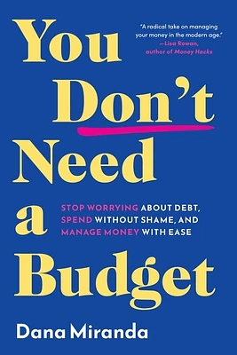 You Don't Need a Budget: Stop Worrying about Debt, Spend without Shame, and Manage Money with Ease (Hardcover)