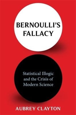 Bernoulli's Fallacy: Statistical Illogic and the Crisis of Modern Science (Hardcover)