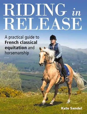 Riding in Release: A Practical Guide to French Classical Equitation and Horsemanship