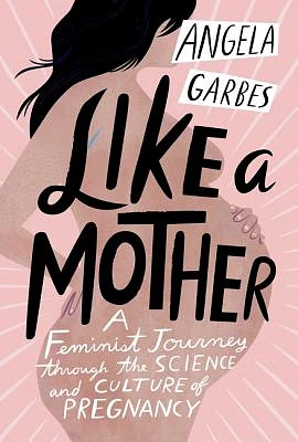 Like a Mother: A Feminist Journey Through the Science and Culture of Pregnancy (Hardcover)