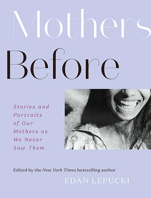 Mothers Before: Stories and Portraits of Our Mothers as We Never Saw Them (Hardcover)