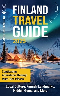 Finland Travel Guide: Captivating Adventures through Must-See Places, Local Culture, Finnish Landmarks, Hidden Gems, and More (Hardcover)