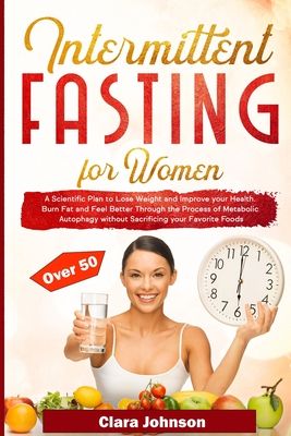 Intermittent Fasting for Women over 50: Burn Fat and Feel Better Through the Process of Metabolic Autophagy without Sacrificing your Favorite Foods