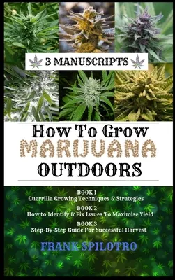 How to Grow Marijuana Outdoors: Guerrilla Growing Techniques & Strategies, How to Identify & Fix Issues To Maximise Yield, Step-By-Step Guide for Succ