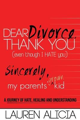 Dear Divorce, Thank You (Even Though I Hate You) Sincerely, My Parents' Grown Kid: A Journey of Hate, Healing and Understanding