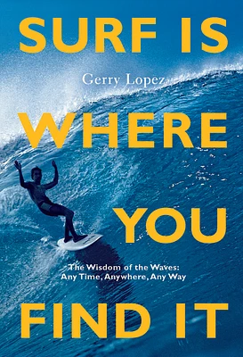 Surf Is Where You Find It: The Wisdom of Waves, Any Time, Anywhere, Any Way (Paperback)