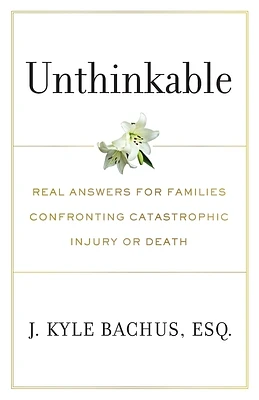 Unthinkable: Real Answers For Families Confronting Catastrophic Injury or Death (Paperback)