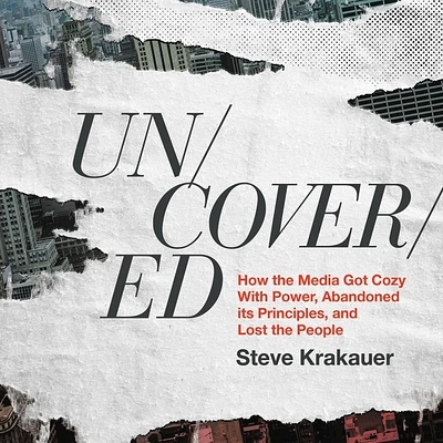 Uncovered: How the Media Got Cozy with Power, Abandoned Its Principles, and Lost the People (Compact Disc)