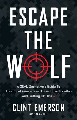 Escape the Wolf: A SEAL Operative's Guide to Situational Awareness, Threat Identification, and Getting Off The X