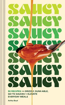 Saucy: 50 Recipes for Drizzly, Dunk-able, Go-To Sauces to Elevate Everyday Meals (Hardcover)