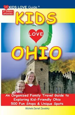 KIDS LOVE OHIO, 8th Edition: An Organized Family Travel Guide to Kid-Friendly Ohio. 500 Fun Stops & Unique Spots