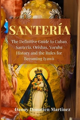 Santeria: The Definitive Guide to Cuban Santeria, Orishas, Yoruba History and the Rules for Becoming Iyawò (Paperback)