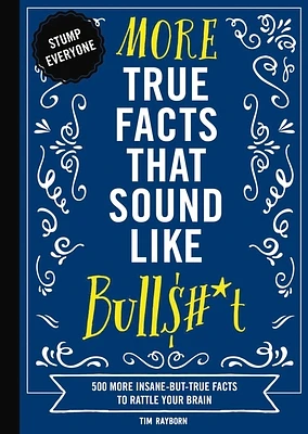 More True Facts That Sound Like Bull$#*t: 500 More Insane-But-True Facts to Rattle Your Brain (Fun Facts, Amazing Statistic, Humor Gift