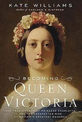 Becoming Queen Victoria: The Tragic Death of Princess Charlotte and the Unexpected Rise of Britain's Greatest Monarch (Hardcover)