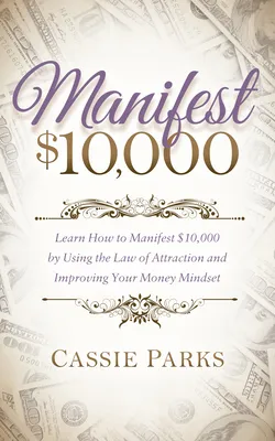 Manifest $10,000: Learn How to Manifest 10,000 by Using the Law of Attraction and Improving Your Money Mindset