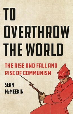 To Overthrow the World: The Rise and Fall and Rise of Communism (Hardcover)