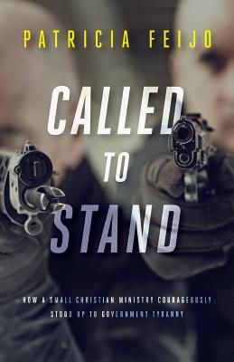 Called to Stand: How a Small Christian Ministry Courageously Stood Up to Government Tyranny