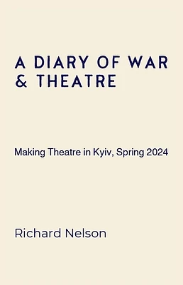 A Diary of War & Theatre: Making Theatre in Kyiv, Spring 2024 (Paperback)