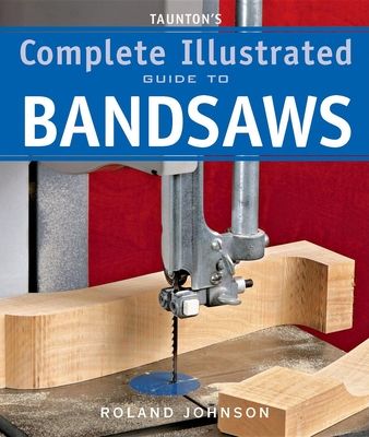 Taunton's Complete Illustrated Guide to Bandsaws (Complete Illustrated Guides (Taunton)) (Paperback)