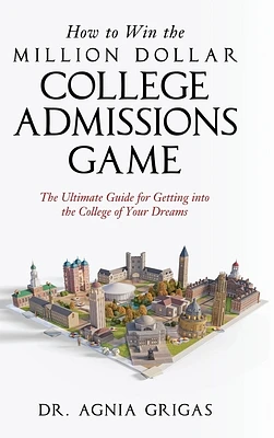 How to Win the Million Dollar College Admissions Game: The Ultimate Guide for Getting into the College of Your Dreams (Hardcover)