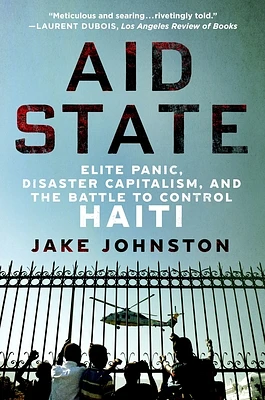 Aid State: Elite Panic, Disaster Capitalism, and the Battle to Control Haiti (Paperback)