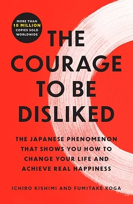 The Courage to Be Disliked: The Japanese Phenomenon That Shows You How to Change Your Life and Achieve Real Happiness (Paperback)