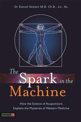 The Spark in the Machine: How the Science of Acupuncture Explains the Mysteries of Western Medicine (Paperback)