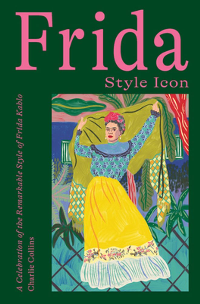 Frida: Style Icon: A Celebration of the Remarkable Style of Frida Kahlo