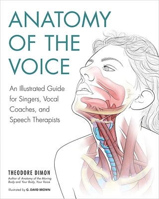 Anatomy of the Voice: An Illustrated Guide for Singers, Vocal Coaches, and Speech Therapists (Paperback)